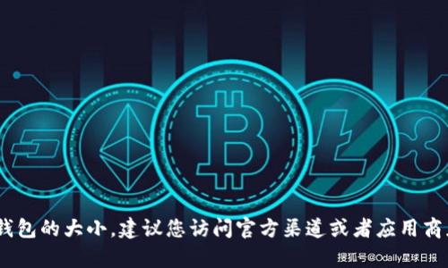 很抱歉，我无法提供特定应用程序的最新信息，比如imToken钱包的大小。建议您访问官方渠道或者应用商店获取最新的详细信息。如果您有其他问题，我很乐意帮助您！