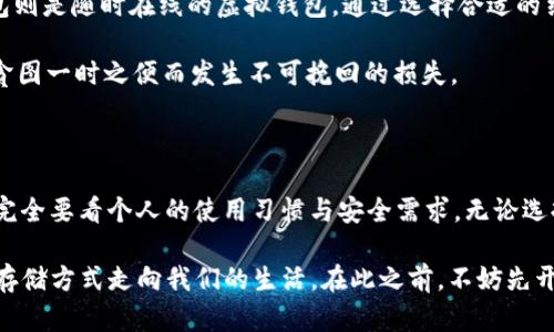   比特币纸钱包和脑钱包：如何选择安全的加密货币存储方式? / 

 guanjianci 比特币,纸钱包,脑钱包,加密货币安全 /guanjianci 

引言：比特币与存储安全的抉择

在这个数字化迅速发展的时代，比特币作为一种新兴的资产类别，越来越受到人们的关注。许多投资者开始意识到，将比特币存储在安全的地方，尤为重要。于是，“公司钱包、交易所钱包，还有纸钱包与脑钱包...”这些术语在我们的耳边轻声细语，仿佛在诉说着每一个比特币持有者的心路历程。

那么，纸钱包和脑钱包究竟是什么？每种方式又有怎样的优势与劣势？今天，我们就来深入浅出地探讨一下这些问题，让每位比特币用户都能找到合适自己的存储方案。

什么是纸钱包？

纸钱包...字面意思就是用“纸”来存储你的比特币。这种方法的原理其实相当简单：将你的比特币地址和对应的私钥以文本形式打印在纸上。那么，为什么要选择这种古老的方式呢？简单来说，纸钱包不依赖互联网，也没有软件可以黑客攻击，因此它相对比较安全。

但是，纸钱包也不是完美无缺...想象一下：如果你不小心把它弄丢了，或是雨水浸泡了纸张，或者……当你打开家里的保险箱时，发现沉淀在盒子底的就是一张毫无踪迹的纸，那种心痛，简直不言而喻。

纸钱包的优缺点

那么，纸钱包到底有哪些优缺点呢？首先我们来看看优点：

ul
li无网络风险：纸钱包不与互联网连接，因此不容易受到黑客攻击。/li
li私钥控制：用户完全掌控私钥，没有第三方干预。/li
li容易生成：几乎所有比特币钱包生成工具都提供纸钱包的功能。/li
/ul

但是，缺点同样显而易见：

ul
li易于丢失或损坏：纸质介质本身就容易被损坏或遗失。/li
li使用不便：每次交易前都需要手动输入私钥，使用流程相对繁琐。/li
li没有备份机制：如果纸钱包损坏，你可能将丧失所有资产。/li
/ul

脑钱包：另一个存储方案

说到脑钱包，这个名字听起来是不是有点诡异？“脑钱包”是通过记忆来存储私钥。具体来说，你在自己的脑海里记住一个短语，作为生成私钥的依据。用这种方式存储加密货币的魅力在于...你可能根本不需要依赖任何的硬件或物理媒介。

然而，脑钱包同样面临着很多挑战...例如，忘记短语或在记忆过程中出现混乱，将直接导致对资产的丧失。如何有效记忆并保持安全性，是脑钱包使用者需要面对的一个挑战。

脑钱包的优缺点

我们再来看看脑钱包的优缺点：

ul
li控制完全：用户不依赖任何外部介质，完全由自身掌握。/li
li便利性高：无须烦恼纸张损坏的问题。/li
li不易受到攻击：由于没有实际的物理介质，接入黑客攻击的可能性较小。/li
/ul

然而，这种方法的缺点也不容忽视：

ul
li容易忘记：记忆力和大脑的变化会导致信息的丢失。/li
li潜在的心理负担：复杂的短语记忆可能造成压力。/li
li无备份：如果你记错或忘记了，就如同丢失了一切。/li
/ul

纸钱包与脑钱包：如何做出选择？

在选择使用纸钱包还是脑钱包时，考虑自身的实际情况非常重要。你是否擅长记忆复杂信息？你的生活环境是否适合保存纸张？这些问题都将影响你的最终决策...

如果你是一位市场上的新手，或许纸钱包会让你更有安全感；相对来说，纸质的介质让人感觉物理存在。而如果你是一位技术专家，或者对随机密码的记忆非常自信，那脑钱包可能会为你带来完全不同的体验。

安全性提示：存储比特币的其他方式

除了纸钱包和脑钱包，还有许多其他的比特币存储策略。例如，冷钱包、热钱包等。冷钱包是指与互联网无连接的设备，热钱包则是随时在线的虚拟钱包。通过选择合适的结合方式，用户可以在便利与安全性之间取得更好的平衡。

安全的方式其实也很简单：定期备份；启用双重认证...无论你选择哪种方式，都要始终意识到加密货币的安全风险，避免因贪图一时之便而发生不可挽回的损失。

结论：比特币存储，没有绝对的“对”或“错”

在今天的讨论中，我们探讨了纸钱包和脑钱包这两种比特币存储方式，各有其独特的优劣势。如何选择适合你的存储策略，完全要看个人的使用习惯与安全需求。无论选择哪种方式，安全性、高效性...才是真正的关键。

所以...到底选择纸钱包，还是脑钱包？让我们一起把握好那份属于自己的财富安全。未来的加密世界，也许会有更多更好的存储方式走向我们的生活。在此之前，不妨先开始行动，选择最适合自己的方式，让比特币的旅程变得更加安心。