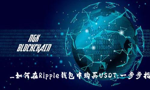 стана_如何在Ripple钱包中购买USDT:一步步指南与技巧